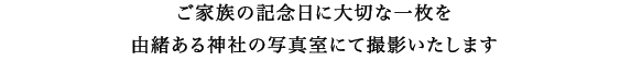 由緒ある神社で厳かにご祈祷— 　写真室での撮影の他、 社を背景にご集合の記念写真や挙式スナップ撮影もお承りしております。