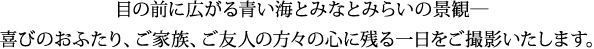 目の前に広がる青い海とみなとみらいの景観― 喜びのおふたり、ご家族、ご友人の方々の心に残る一日をご撮影いたします。
